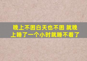 晚上不困白天也不困 就晚上睡了一个小时就睡不着了